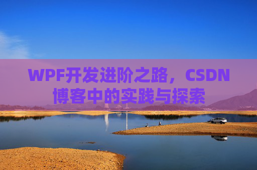 WPF开发进阶之路,CSDN博客中的实践与探索
