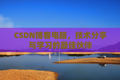 CSDN博客电脑，技术分享与学习的最佳伙伴